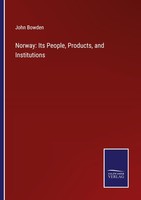 Norway: Its People, Products, And Institutions John Bowden