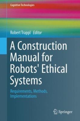 Construction Manual for Robots' Ethical Systems : Requirements, Methods, Impl...