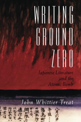 Writing Ground Zero: Japanese Literature and the Atomic - Paperback NEW Treat, J