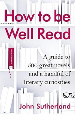 How to be Well Read: A guide to 500 great novels and a... - Sutherland, John