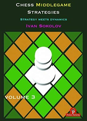Chess Middlegame Strategies Volume 3: Strategy Meets Dynamics by Ivan Sokolov