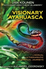 Visionary Ayahuasca: A Manual for Therapeutic and Spiritual Journeys by Kounen