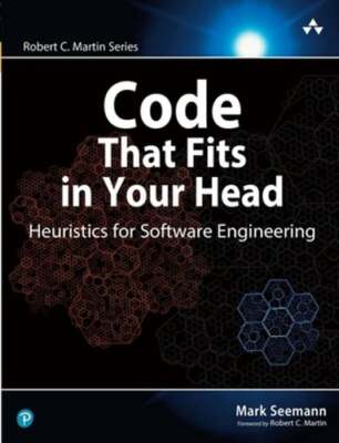 Code That Fits in Your Head: Heuristics for Software Engineering by Mark Seemann
