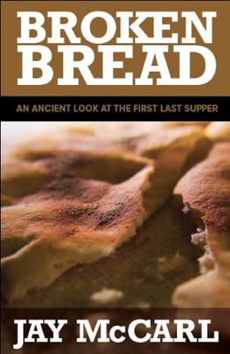 BROKEN BREAD: AN ANCIENT LOOK AT THE FIRST LAST SUPPER By Jay Mccarl & Jay NEW