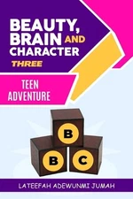 Beauty, Brain and Character BBC: Teen Adventures [Book Three] by Lateefah Adewun
