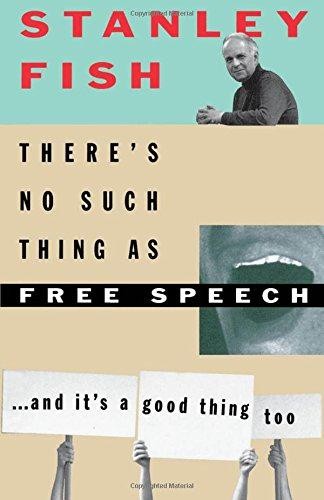 There's No Such Thing as Free Speech: And It's a Good Thing Too - Fish, Stanley