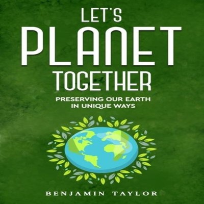 Let's Planet Together Preserving Our Earth in Unique Ways Benjami