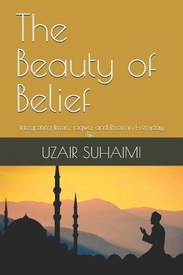 The Beauty of Belief: Integrating Iman, Taqwa, and Ihsan in Everyday life by Uza