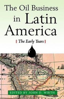 The Oil Business in Latin America - The Early Years by John D. Wirth (English) P