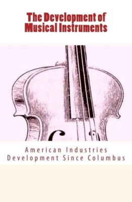 The Development Of Musical Instruments: American Industries Development Sin...