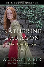 Katherine of Aragon : The True Queen Hardcover Alison Weir