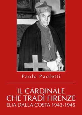 Il Cardinale che tradì Firenze. Elia Dalla Costa 1943-1945 - ER
