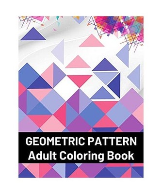 Geometric Pattern Adult Coloring Book: Featuring Stress Relieving Patterns Desig