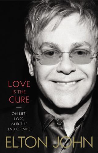 Love Is the Cure: On Life, Loss, and the End of AIDS John, Elton