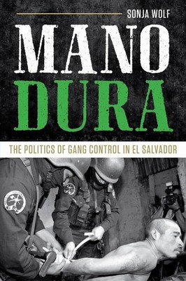 Mano Dura: The Politics of Gang Control in El Salvador by Sonja Wolf (English) H