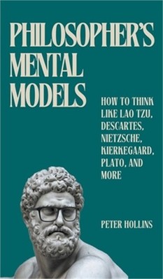 Philosopher's Mental Models: How to Think Like Lao Tzu, Descartes, Nietzsche, Ki