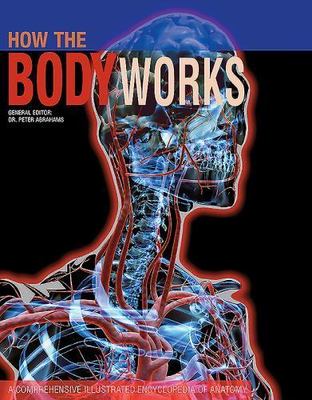 How the Body Works : A Comprehensive Illustrated Encyclopedia of Anatomy by...