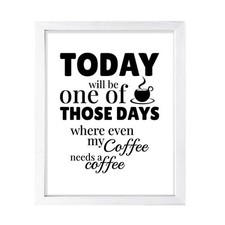 Today Will Be One Of Those Days Where Even My Coffee Needs A Coffee, Wall Print
