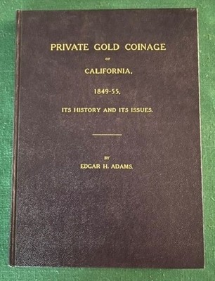 PRIVATE GOLD COINAGE OF CALIFORNIA 1849-55   By:Edgar H. Adams - Hardcover