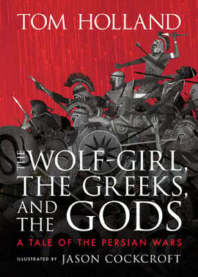 The Wolf-Girl, the Greeks, and the Gods: A Tale of the Persian Wars by Holland