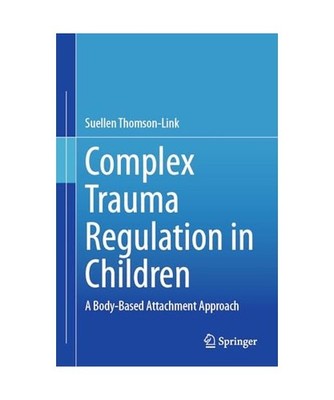 Complex Trauma Regulation in Children: A Body-Based Attachment Approach: A Body-