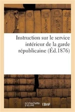 Instruction Sur Le Service Int�rieur de la Garde R�publicaine (�d.1876) (Paperba