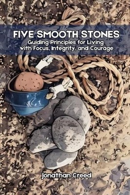Five Smooth Stones: Guiding Principles for Living with Focus, Integrity, and Cou