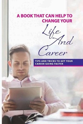 A Book That Can Help To Change Your Life And Career: Tips And Tricks To Get Your