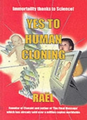 Yes to Human Cloning: Immortality Thanks to Science!,Claude Rael