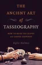 Ancient Art of Tasseography, The: How to Read Tea Leaves and Coffee Grounds by K
