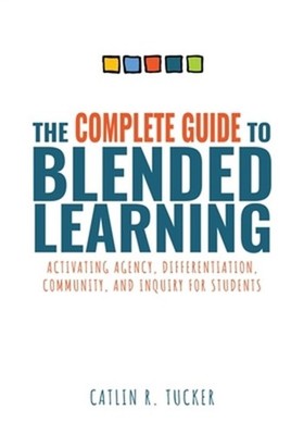 The Complete Guide to Blended Learning: Activating Agency, Differentiation, Comm