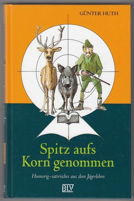 Spitz aufs Korn genommen: Humorig-satirisches aus dem Jägerleben Huth, Günter un