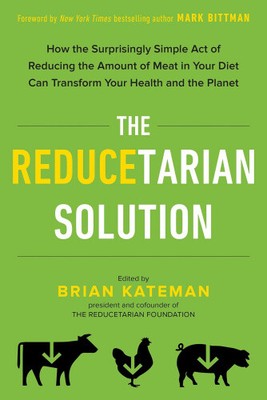 The Reducetarian Solution: How the Surprisingly Simple Act of Reducing the