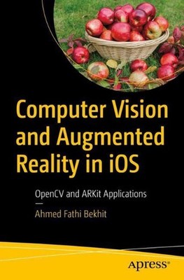 Computer Vision and Augmented Reality in iOS: OpenCV and ARKit Applications by A