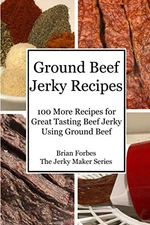 Ground Beef Jerky Recipes: 100 More Easy Recipes for Great Tasting Beef Jerk...