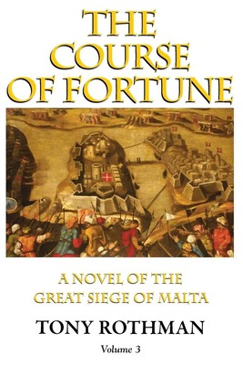 The Course of Fortune-A Novel of the Great Siege of Malta Vol. 3 Tony Rothman