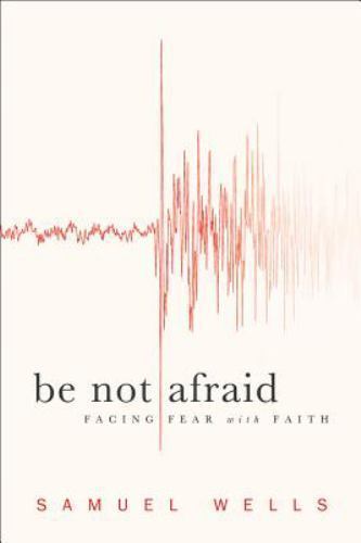 Be Not Afraid : Facing Fear with Faith by Samuel Wells (2011, Trade Paperback)