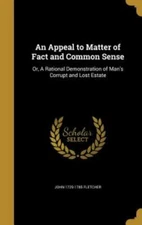 An Appeal to Matter of Fact and Common Sense: Or, a Rational Demonstration of...