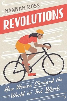 Revolutions: How Women Changed the World on Two Wheels by Hannah Ross (English)