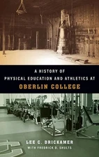 A History of Physical Education and Athletics at Oberlin College by Lee C. Drick