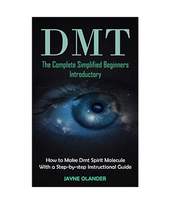 Dmt: The Complete Simplified Beginners Introductory (How to Make Dmt Spirit Mole