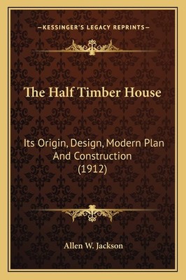 The Half Timber House: Its Origin, Design, Modern Plan And Const
