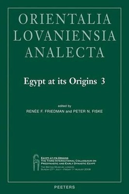 Egypt at its Origins 3: Proceedings of the Third International Conference ''Origi