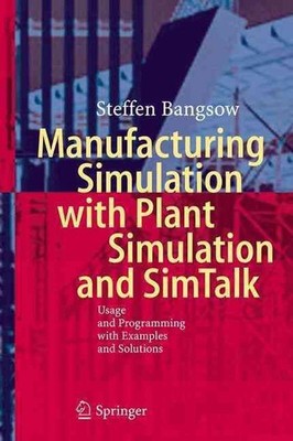 Manufacturing Simulation with Plant Simulation and Simtalk: Usage and Programmin