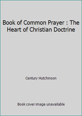 Book of Common Prayer : The Heart of Christian Doctrine by Century Hutchinson