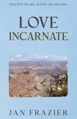 Love Incarnate: Twenty Years After Awakening by Jan Frazier: New