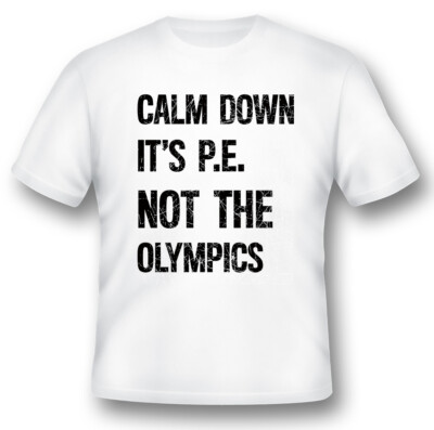 Calm down its PE not the Olympics black or white tee funny humor gag gift 