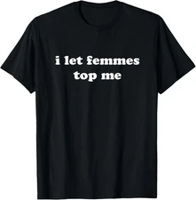 I Let Femmes Top Me Masc Lesbian T-Shirt