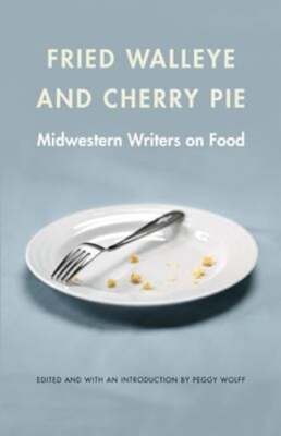 Fried Walleye & Cherry Pie: Midwestern Writers on Food by Peggy Wolff: Used