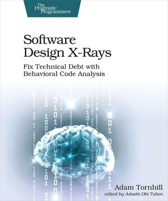 Software Design X-Rays: Fix Technical Debt with Behavioral Code Analysis by Adam